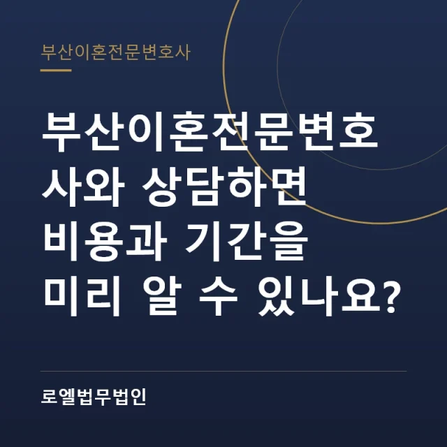 부산이혼전문변호사와 상담하면 비용과 기간을 미리 알 수 있나요? 로엘법무법인