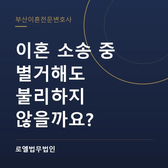 이혼 소송 중 별거해도 불리하지 않을까요? 로엘법무법인